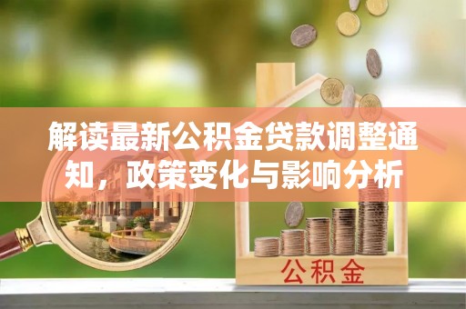 陇南解读最新公积金贷款调整通知，政策变化与影响分析