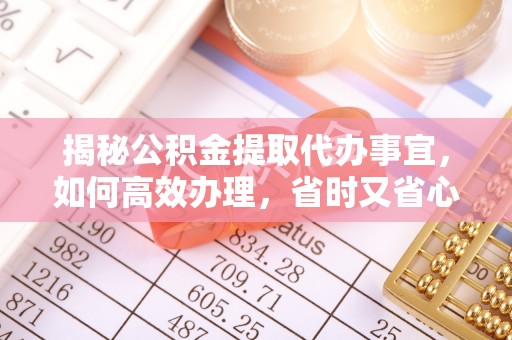陇南揭秘公积金提取代办事宜，如何高效办理，省时又省心？