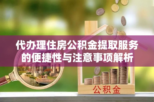 陇南代办理住房公积金提取服务的便捷性与注意事项解析