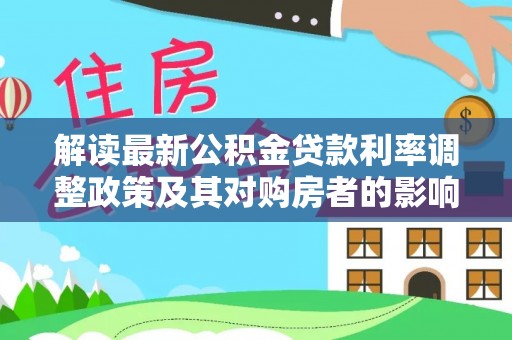 陇南解读最新公积金贷款利率调整政策及其对购房者的影响