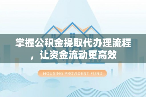 陇南掌握公积金提取代办理流程，让资金流动更高效