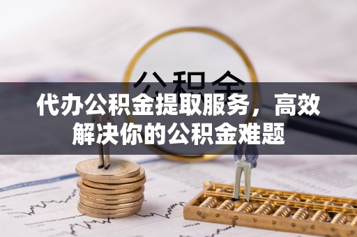 陇南代办公积金提取服务，高效解决你的公积金难题