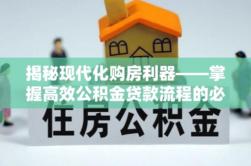 陇南揭秘现代化购房利器——掌握高效公积金贷款流程的必备指南