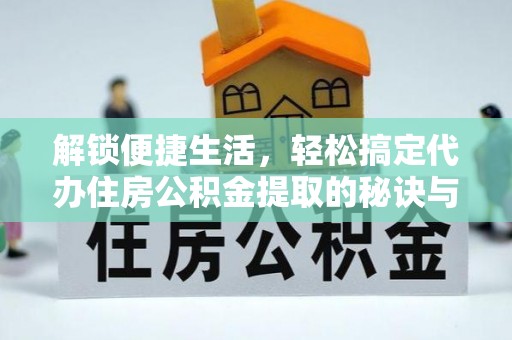 陇南解锁便捷生活，轻松搞定代办住房公积金提取的秘诀与技巧
