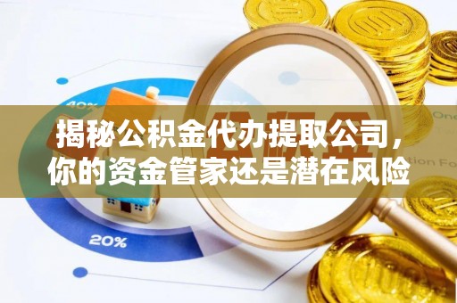 陇南揭秘公积金代办提取公司，你的资金管家还是潜在风险？