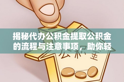 陇南揭秘代办公积金提取公积金的流程与注意事项，助你轻松拿回属于你的钱