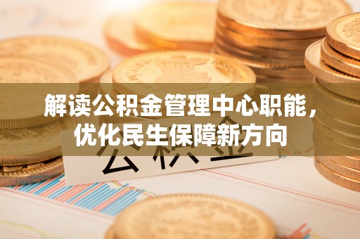 陇南解读公积金管理中心职能，优化民生保障新方向