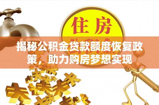 陇南揭秘公积金贷款额度恢复政策，助力购房梦想实现