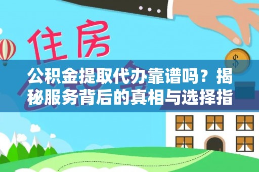 陇南公积金提取代办靠谱吗？揭秘服务背后的真相与选择指南