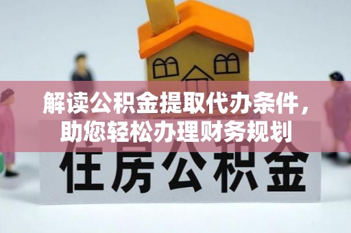 陇南解读公积金提取代办条件，助您轻松办理财务规划