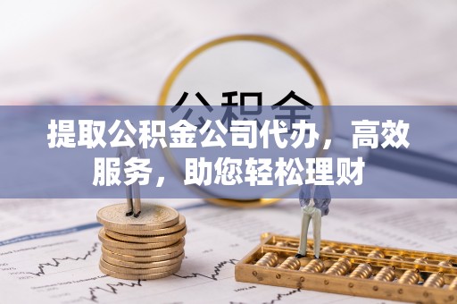 陇南提取公积金公司代办，高效服务，助您轻松理财
