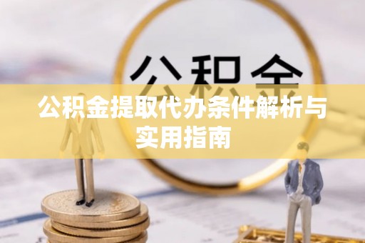 陇南公积金提取代办条件解析与实用指南