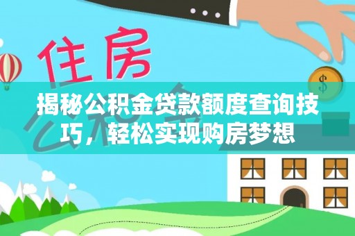 陇南揭秘公积金贷款额度查询技巧，轻松实现购房梦想