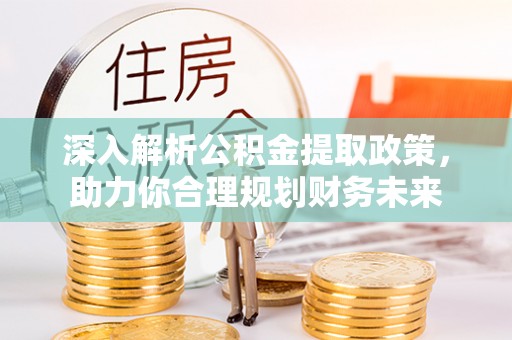 陇南深入解析公积金提取政策，助力你合理规划财务未来