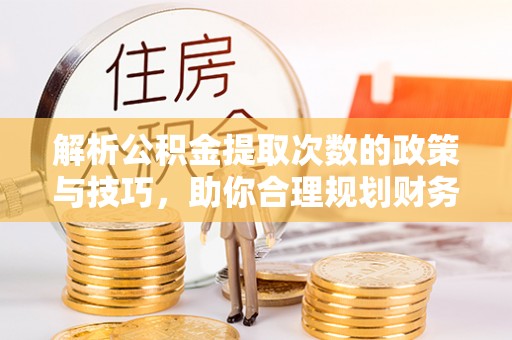 陇南解析公积金提取次数的政策与技巧，助你合理规划财务未来