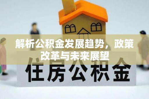 陇南解析公积金发展趋势，政策改革与未来展望