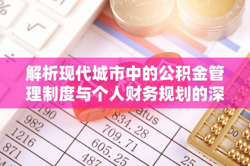 陇南解析现代城市中的公积金管理制度与个人财务规划的深度关联