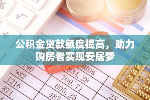 陇南公积金贷款额度提高，助力购房者实现安居梦