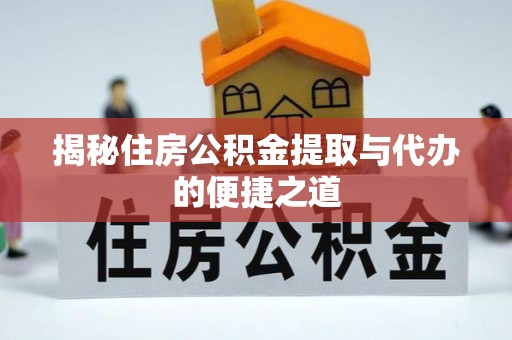 陇南揭秘住房公积金提取与代办的便捷之道