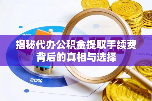 陇南揭秘代办公积金提取手续费背后的真相与选择