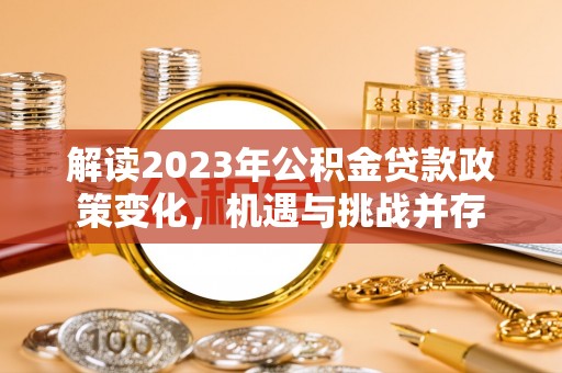 陇南解读2023年公积金贷款政策变化，机遇与挑战并存