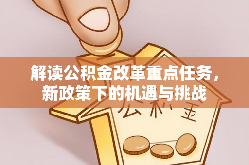 陇南解读公积金改革重点任务，新政策下的机遇与挑战