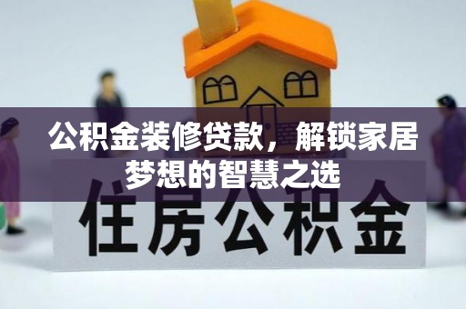 陇南公积金装修贷款，解锁家居梦想的智慧之选