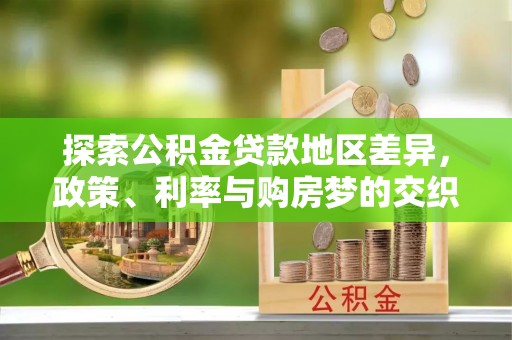 陇南探索公积金贷款地区差异，政策、利率与购房梦的交织