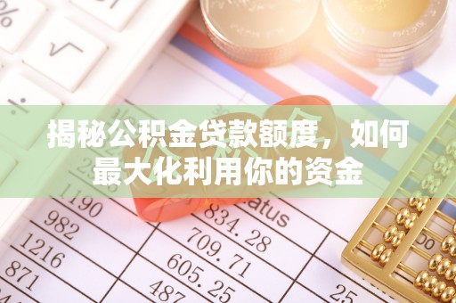 陇南揭秘公积金贷款额度，如何最大化利用你的资金