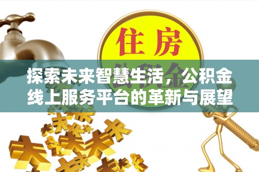 陇南探索未来智慧生活，公积金线上服务平台的革新与展望
