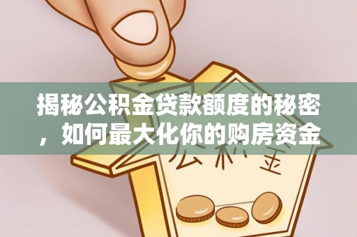 陇南揭秘公积金贷款额度的秘密，如何最大化你的购房资金？