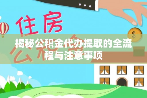 陇南揭秘公积金代办提取的全流程与注意事项