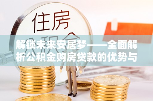 陇南解锁未来安居梦——全面解析公积金购房贷款的优势与策略