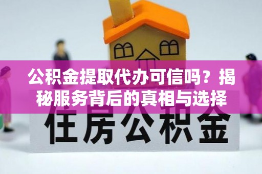 陇南公积金提取代办可信吗？揭秘服务背后的真相与选择