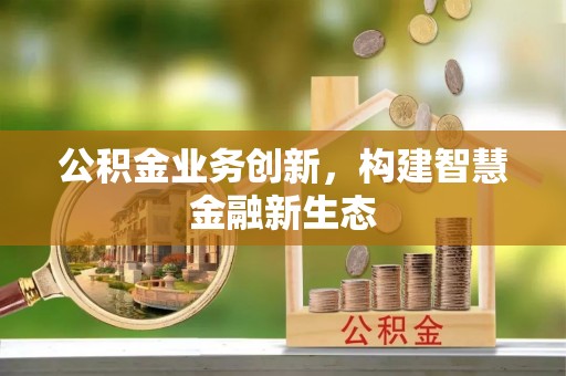 陇南公积金业务创新，构建智慧金融新生态