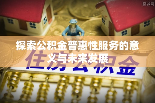 陇南探索公积金普惠性服务的意义与未来发展