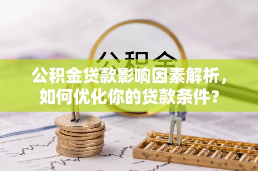 陇南公积金贷款影响因素解析，如何优化你的贷款条件？