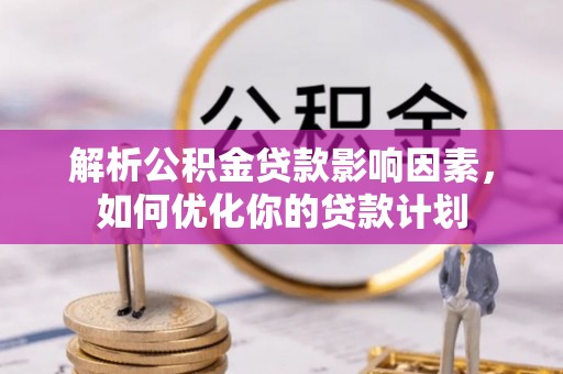 陇南解析公积金贷款影响因素，如何优化你的贷款计划