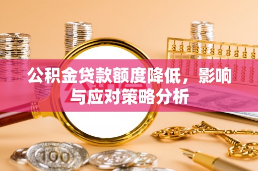 陇南公积金贷款额度降低，影响与应对策略分析