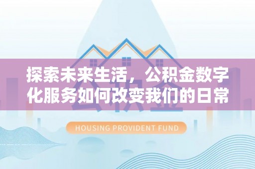 陇南探索未来生活，公积金数字化服务如何改变我们的日常