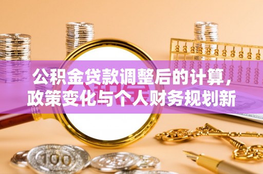 陇南公积金贷款调整后的计算，政策变化与个人财务规划新思路