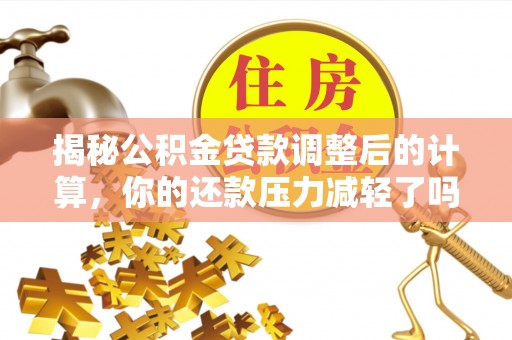 陇南揭秘公积金贷款调整后的计算，你的还款压力减轻了吗？