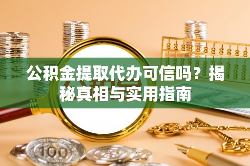 陇南公积金提取代办可信吗？揭秘真相与实用指南