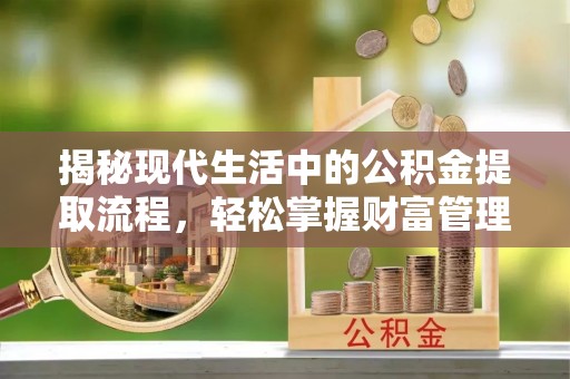 陇南揭秘现代生活中的公积金提取流程，轻松掌握财富管理新技能