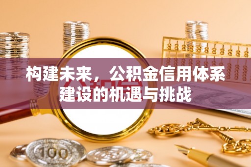 陇南构建未来，公积金信用体系建设的机遇与挑战