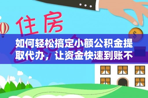 陇南如何轻松搞定小额公积金提取代办，让资金快速到账不是梦