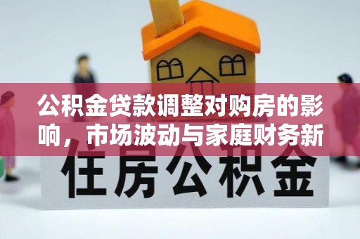 陇南公积金贷款调整对购房的影响，市场波动与家庭财务新趋势