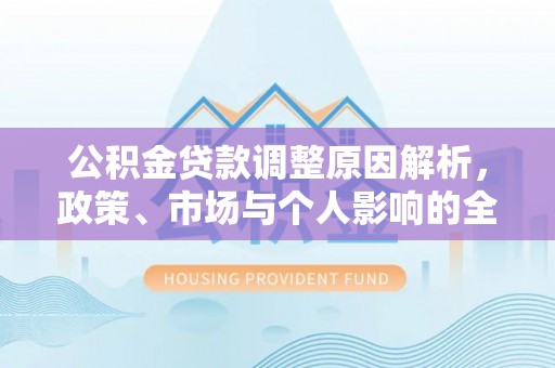 陇南公积金贷款调整原因解析，政策、市场与个人影响的全面解读