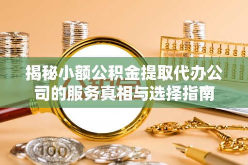 陇南揭秘小额公积金提取代办公司的服务真相与选择指南