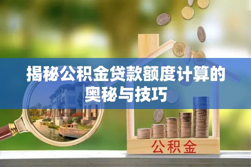 陇南揭秘公积金贷款额度计算的奥秘与技巧
